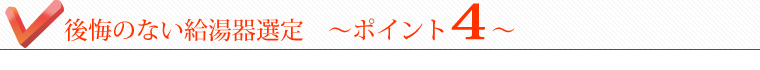 後悔のない給湯器選定～ポイント３～